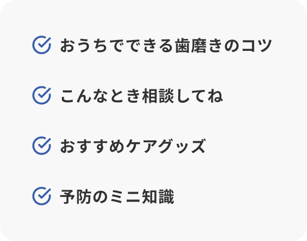 おうちでできる歯磨きのコツ／こんなとき相談してね／おすすめケアグッズ／予防のミニ知識