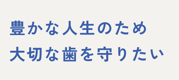 豊かな人生のため、大切な歯を守りたい。