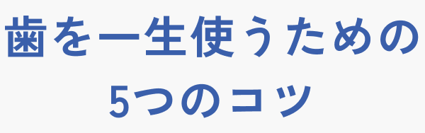 歯を一生使うための5つのコツ