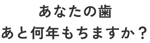 あなたの歯、あと何年もちますか？