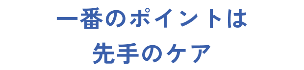 一番のポイントは先手のケア