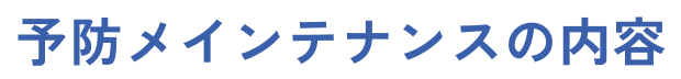 予防メインテナンスの内容