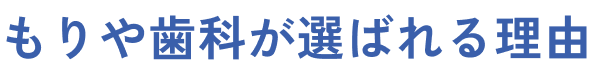 もりや歯科が選ばれる理由