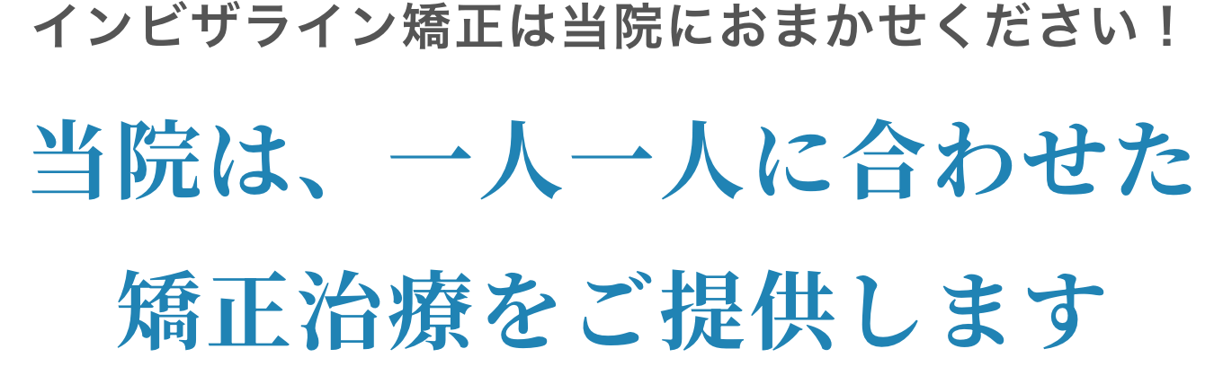 インビザライン矯正は当院におまかせください！当院は、一人一人に合わせた矯正治療をご提供します