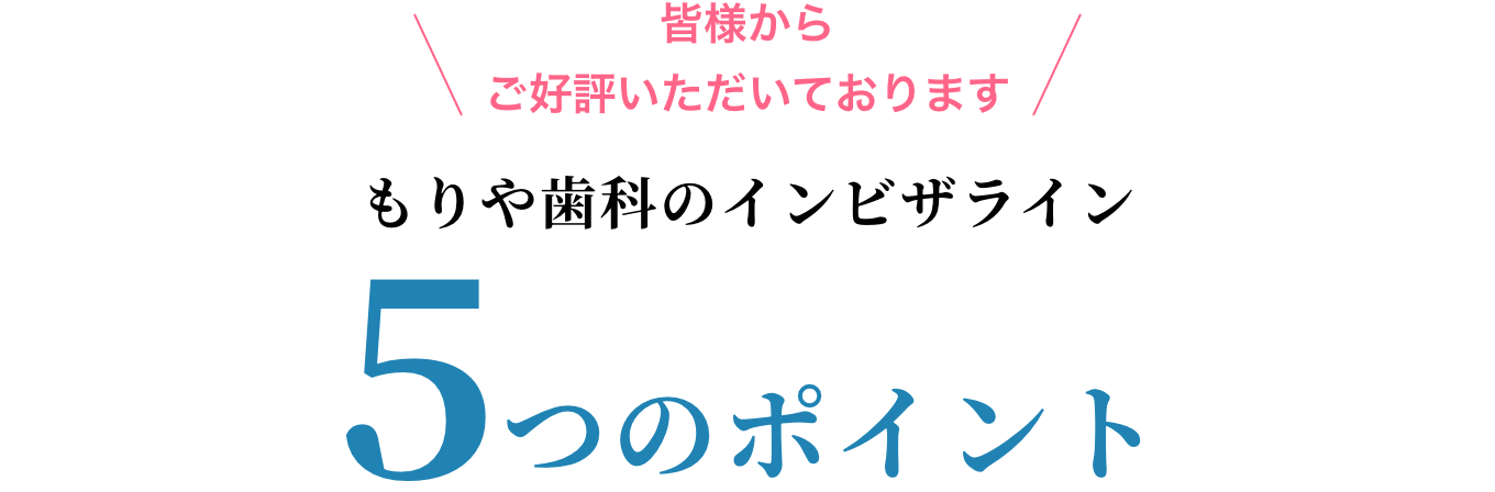 もりや歯科のインビザライン5つのポイント