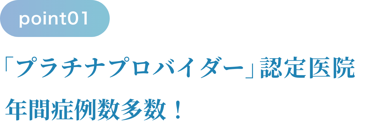 「プラチナプロバイダー」認定医院 年間症例数多数！