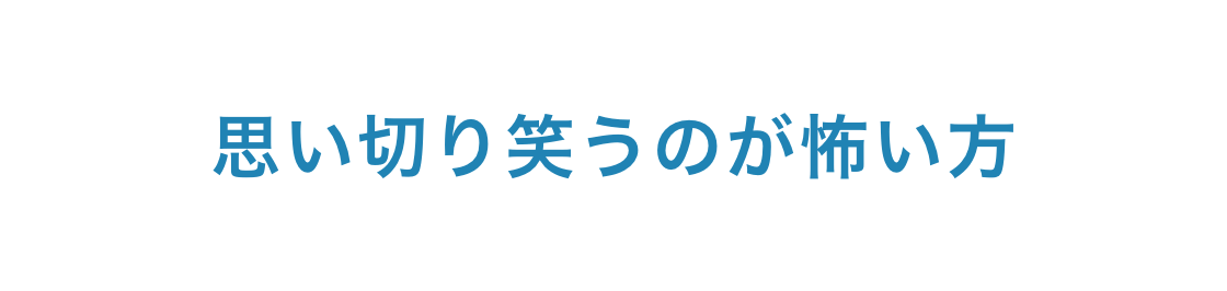 思い切り笑うのが怖い方